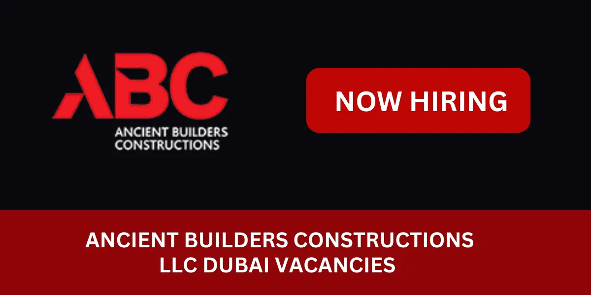 Ancient Builders Constructions LLC Dubai: Urgent Vacancies Available